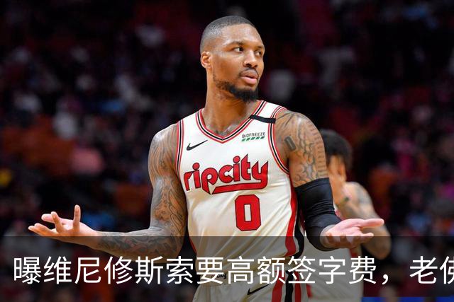 曝维尼修斯索要高额签字费，老佛爷明确拒绝，留欧洲只能选阿森纳